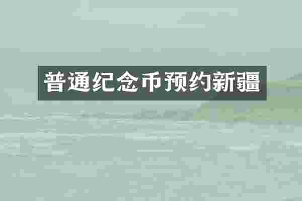普通纪念币预约新疆