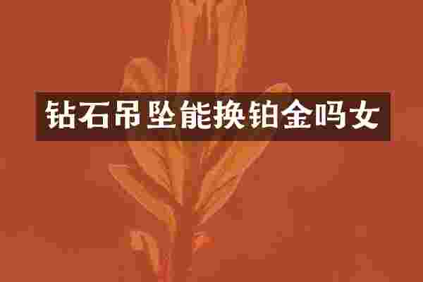钻石吊坠能换铂金吗女