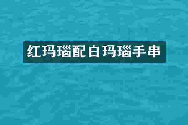 红玛瑙配白玛瑙手串