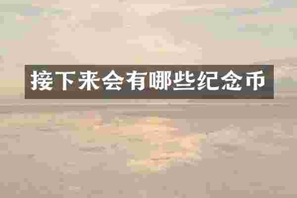 接下来会有哪些纪念币