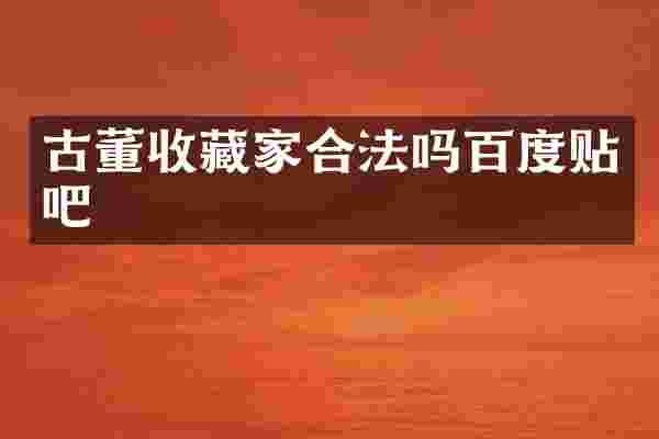 古董收藏家合法吗百度贴吧