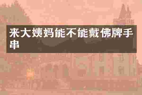 来大姨妈能不能戴佛牌手串