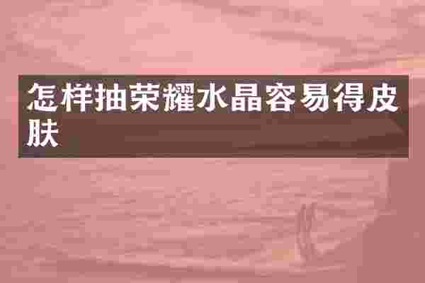 怎样抽荣耀水晶容易得皮肤