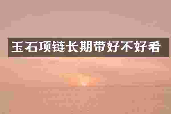 玉石项链长期带好不好看
