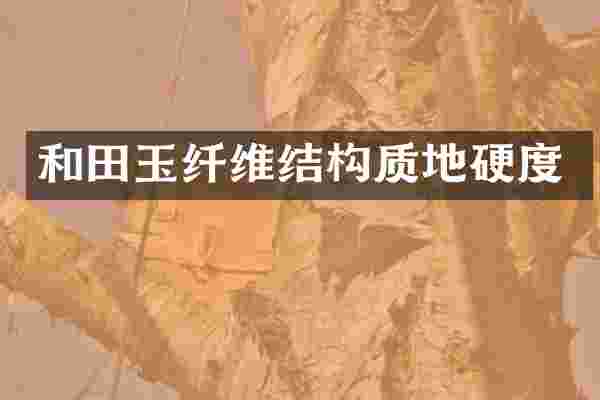 和田玉纤维结构质地硬度