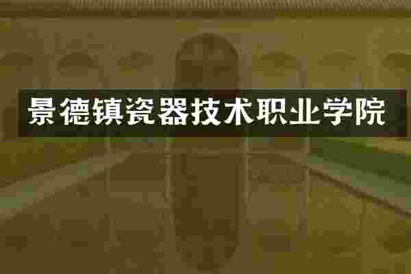 景德镇瓷器技术职业学院