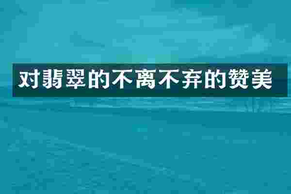 对翡翠的不离不弃的赞美