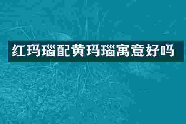 红玛瑙配黄玛瑙寓意好吗