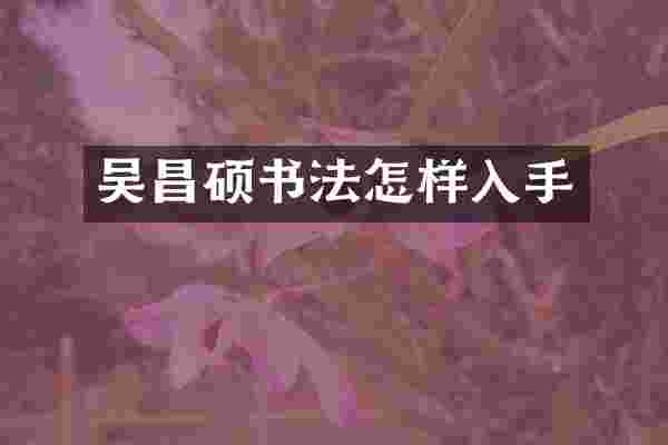 吴昌硕书法怎样入手