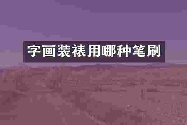 字画装裱用哪种笔刷