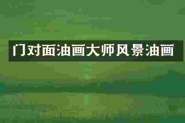 门对面油画大师风景油画