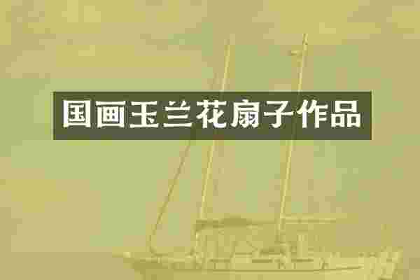 国画玉兰花扇子作品