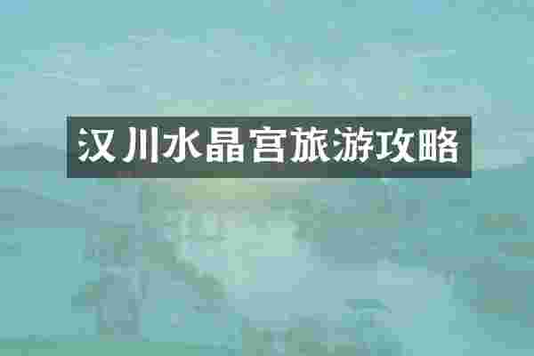 汉川水晶宫旅游攻略