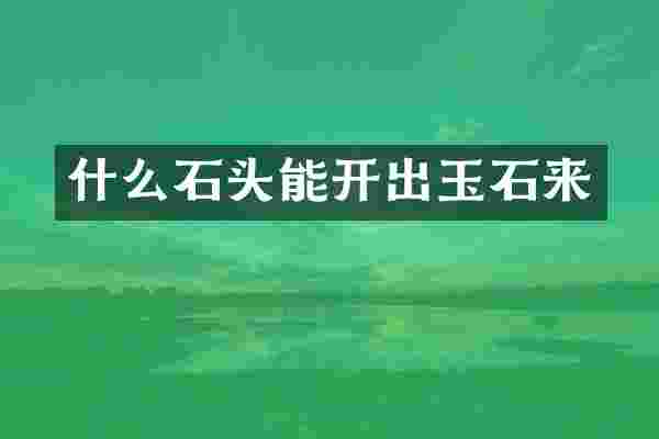 什么石头能开出玉石来
