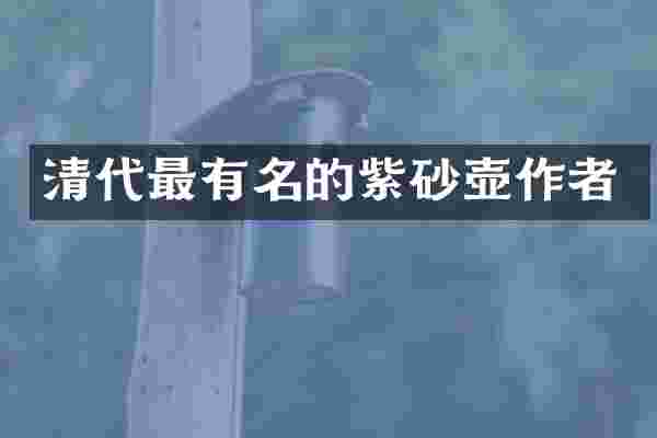 清代最有名的紫砂壶作者