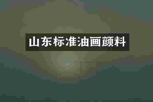 山东标准油画颜料
