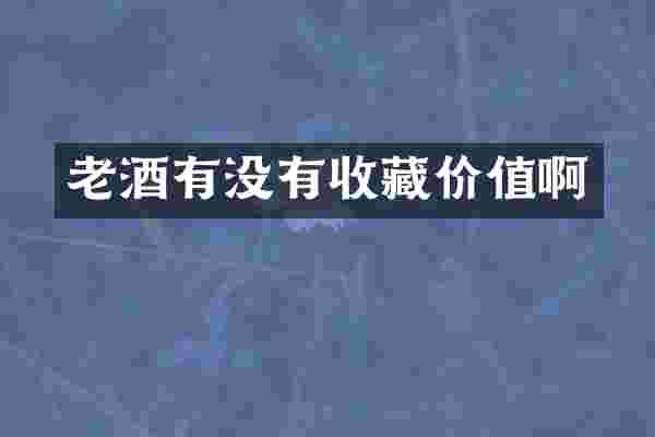 老酒有没有收藏价值啊