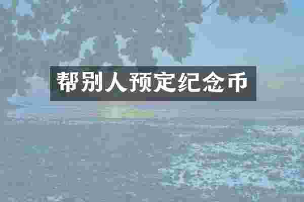 帮别人预定纪念币