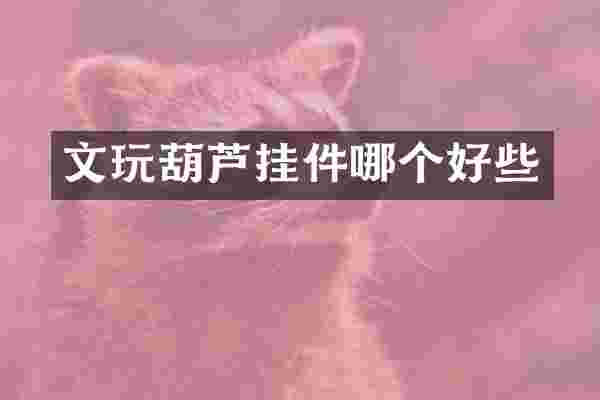 文玩葫芦挂件哪个好些