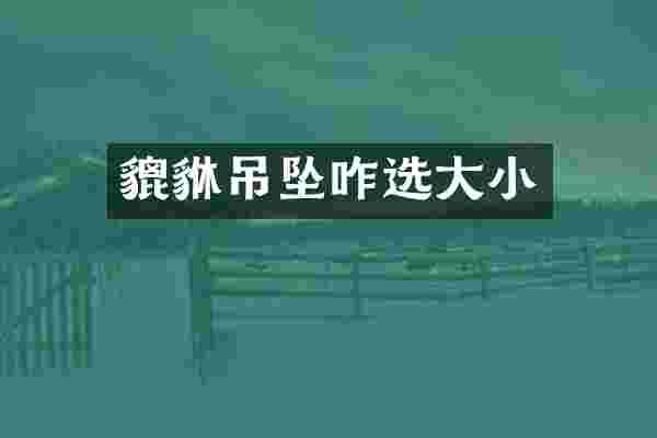 貔貅吊坠咋选大小