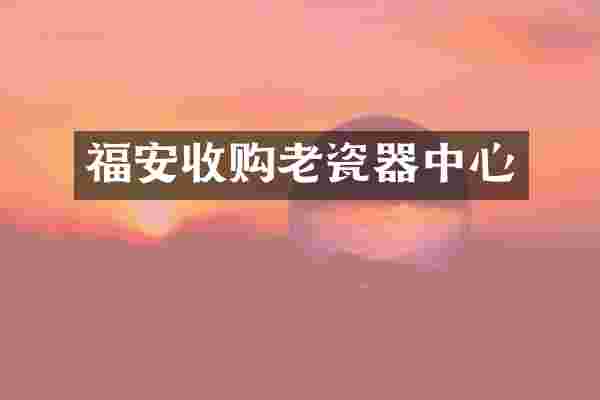 福安收购老瓷器中心