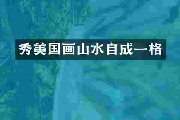 秀美国画山水自成一格