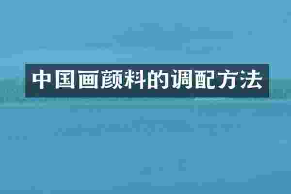 中国画颜料的调配方法