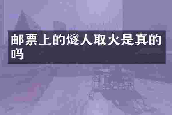邮票上的燧人取火是真的吗