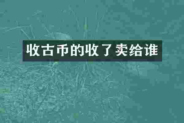 收古币的收了卖给谁