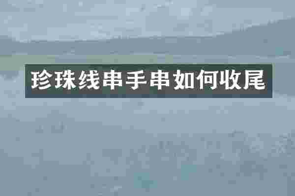 珍珠线串手串如何收尾