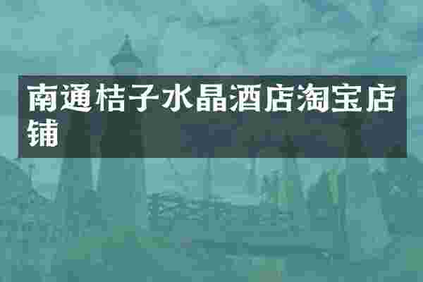 南通桔子水晶酒店淘宝店铺