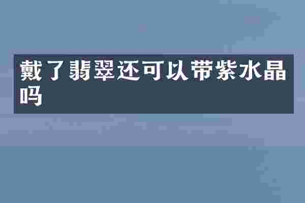 戴了翡翠还可以带紫水晶吗