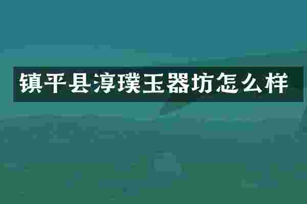 镇平县淳璞玉器坊怎么样
