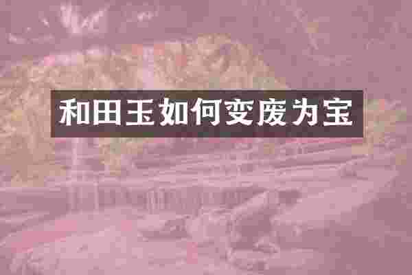 和田玉如何变废为宝