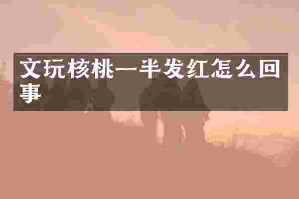 文玩核桃一半发红怎么回事