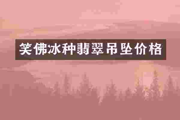 笑佛冰种翡翠吊坠价格