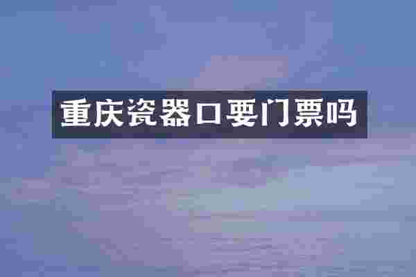 重庆瓷器口要门票吗
