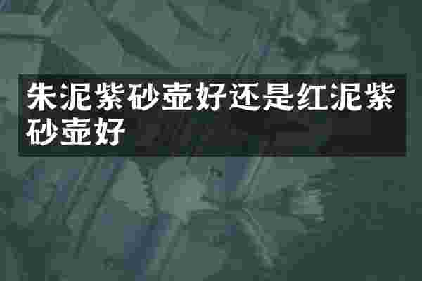 朱泥紫砂壶好还是红泥紫砂壶好