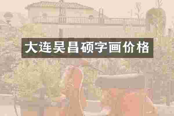大连吴昌硕字画价格