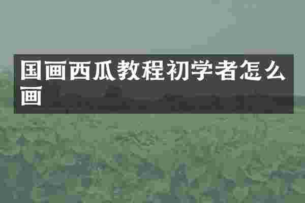 国画西瓜教程初学者怎么画
