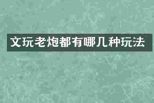文玩老炮都有哪几种玩法