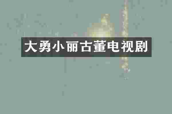 大勇小丽古董电视剧
