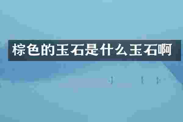 棕色的玉石是什么玉石啊