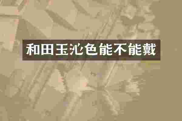 和田玉沁色能不能戴