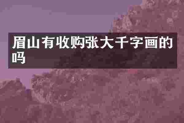 眉山有收购张大千字画的吗