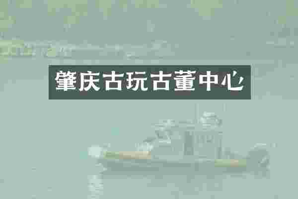 肇庆古玩古董中心