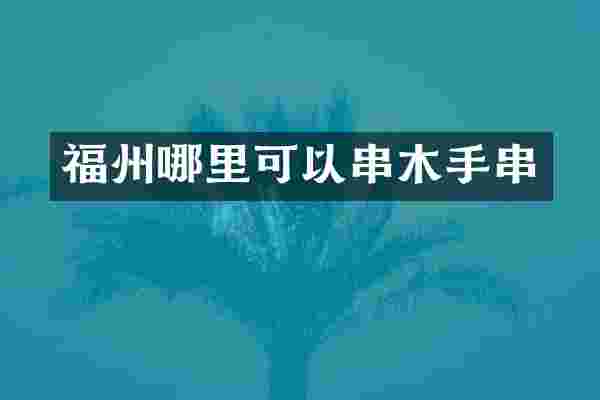 福州哪里可以串木手串