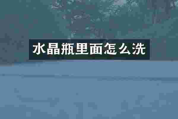 水晶瓶里面怎么洗