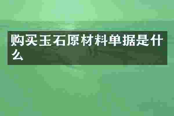购买玉石原材料单据是什么