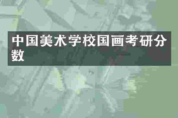 中国美术学校国画考研分数